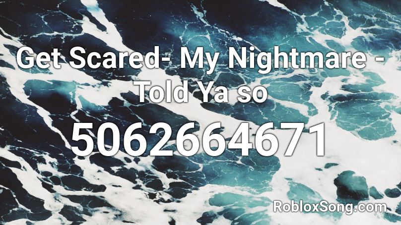 Get Scared- My Nightmare - Told Ya so Roblox ID