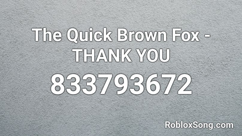 The Quick Brown Fox - THANK YOU Roblox ID