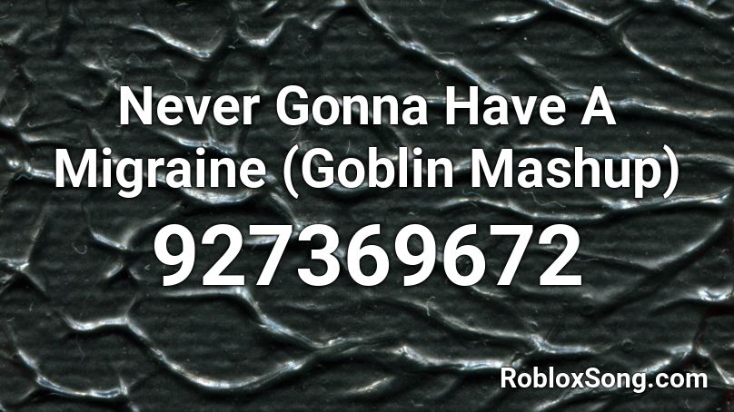 Never Gonna Have A Migraine Goblin Mashup Roblox Id Roblox Music Codes - roblox song id migraine