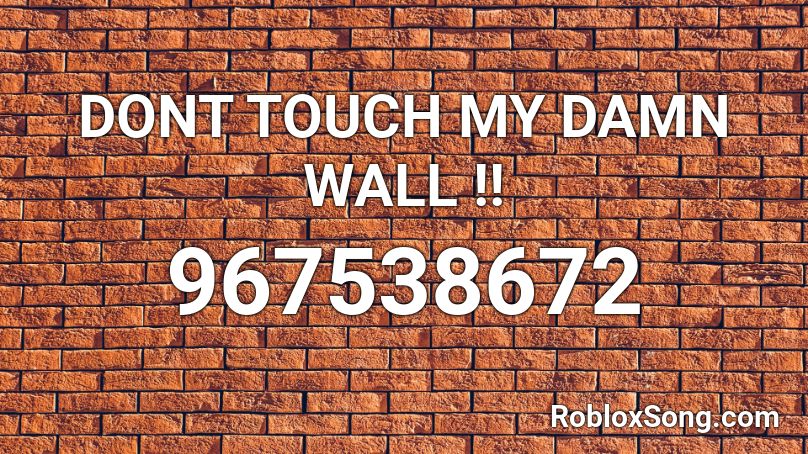DONT TOUCH MY DAMN WALL !! Roblox ID