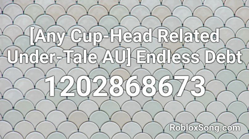 [Any Cup-Head Related Under-Tale AU] Endless Debt Roblox ID