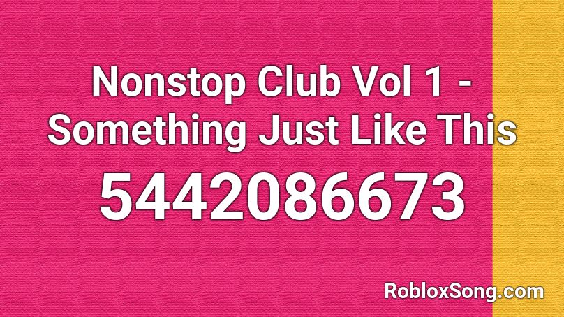 Nonstop Club Vol 1 - Something Just Like This Roblox ID
