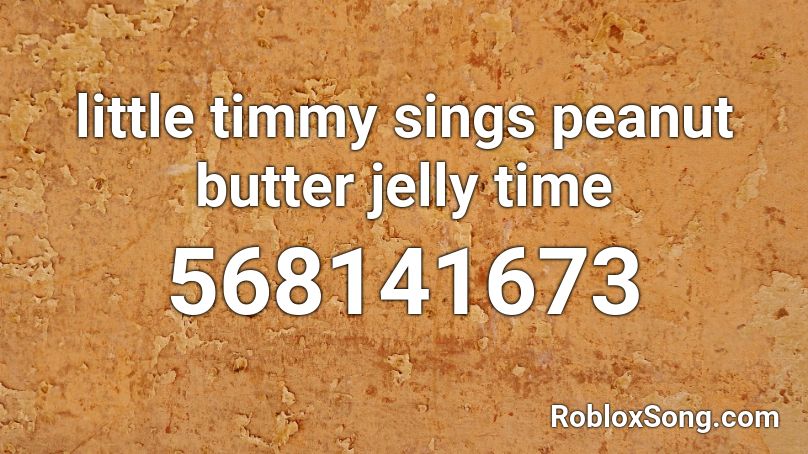little timmy sings peanut butter jelly time Roblox ID