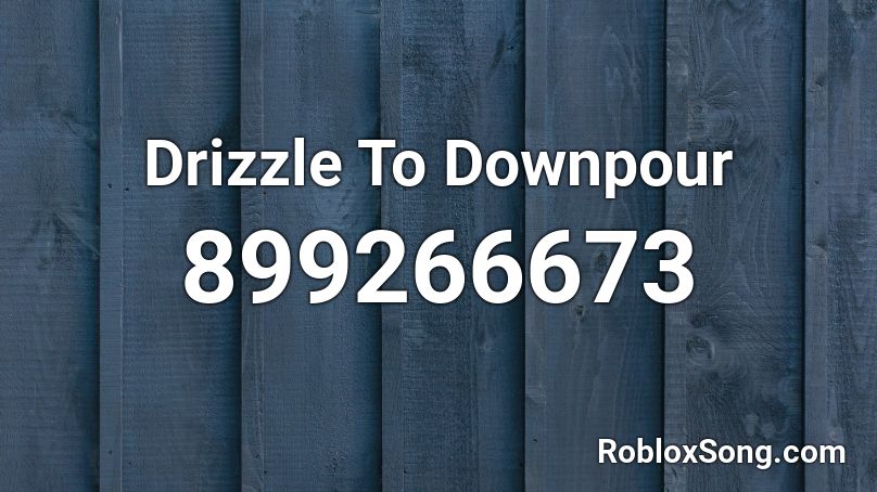 Drizzle To Downpour  Roblox ID