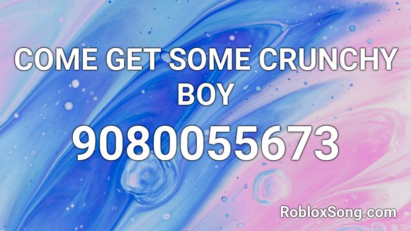 COME GET SOME CRUNCHY BOY Roblox ID