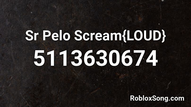 Sr Pelo Scream{loud} Roblox ID - Roblox Music Codes