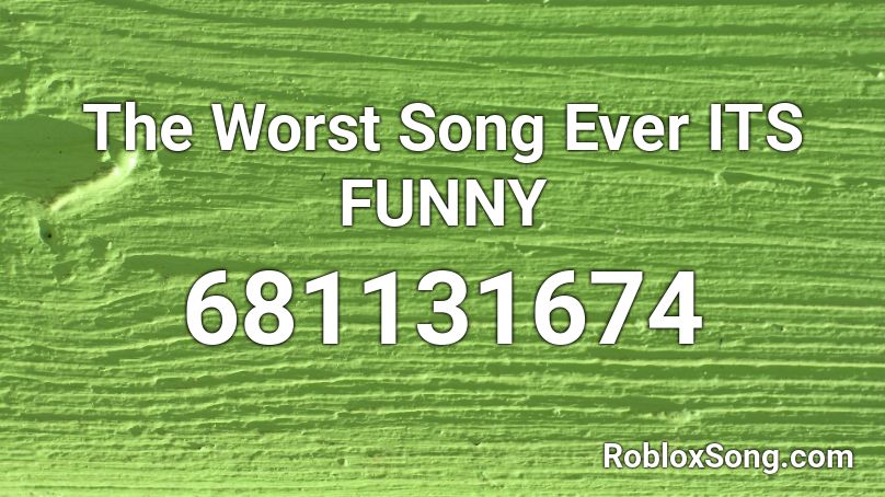 The Worst Song Ever Its Funny Roblox Id Roblox Music Codes - roblox funny music