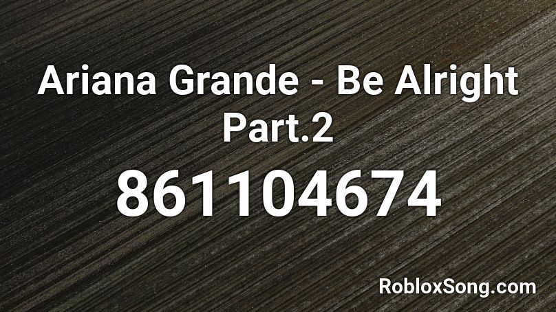 Ariana Grande - Be Alright Part.2 Roblox ID