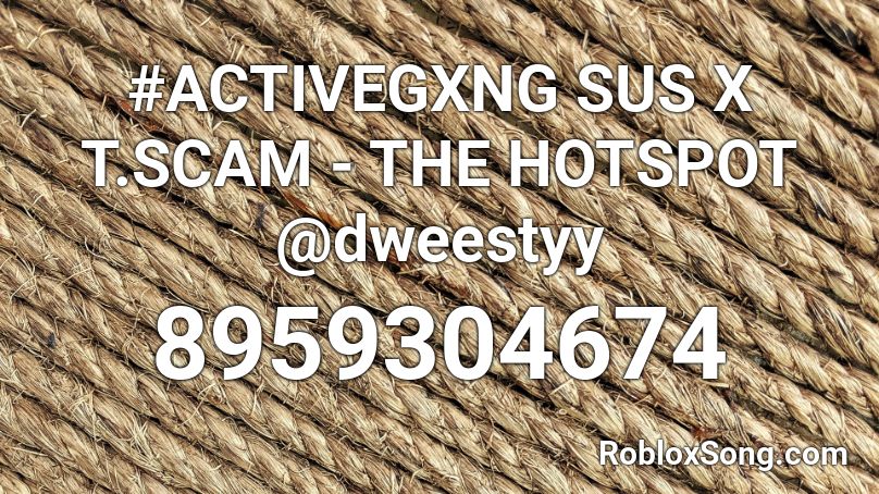 #ACTIVEGXNG SUS X T.SCAM - THE HOTSPOT @dweestyy Roblox ID