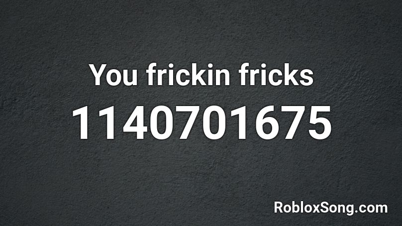 You frickin fricks Roblox ID