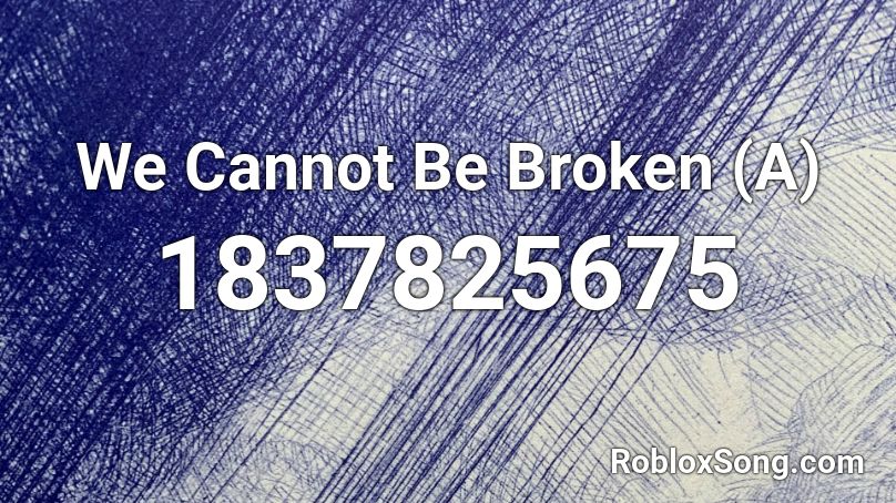 We Cannot Be Broken (A) Roblox ID