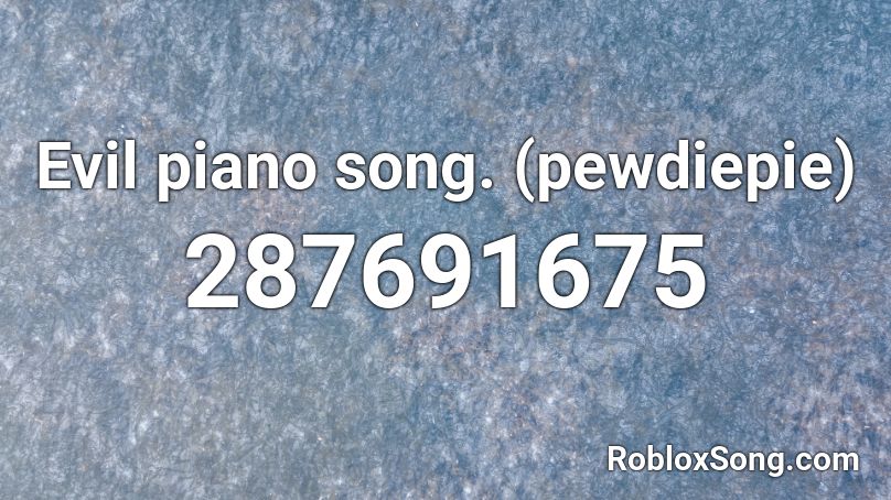 Evil piano song. (pewdiepie) Roblox ID