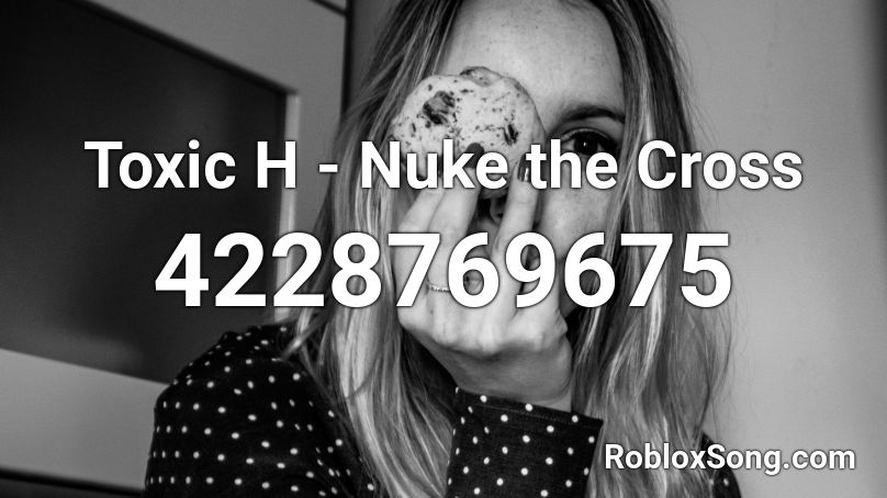 Toxic H - Nuke the Cross Roblox ID