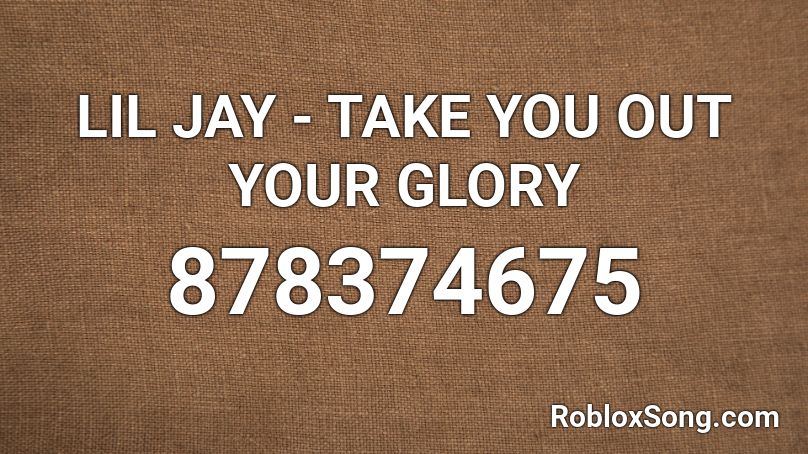 LIL JAY - TAKE YOU OUT YOUR GLORY Roblox ID