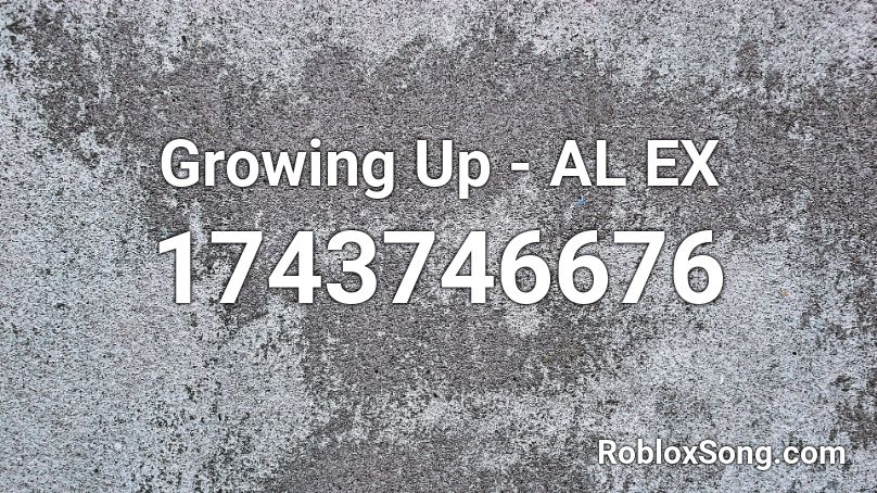 Growing Up - AL EX Roblox ID