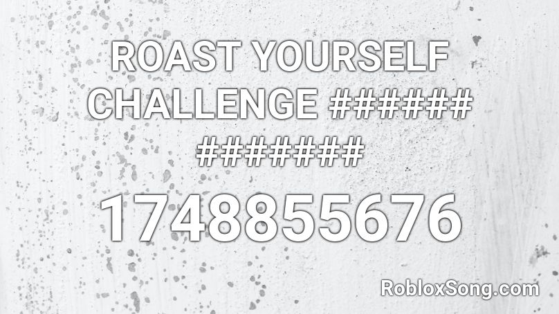 ROAST YOURSELF CHALLENGE ###### ####### Roblox ID