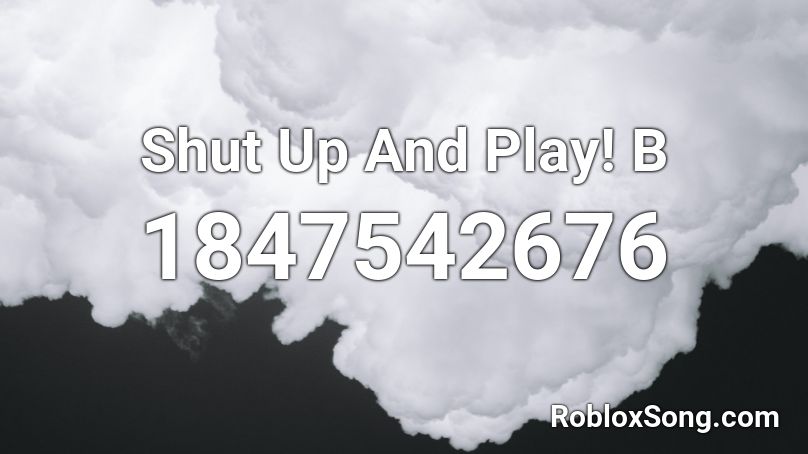 Shut Up And Play! B Roblox ID