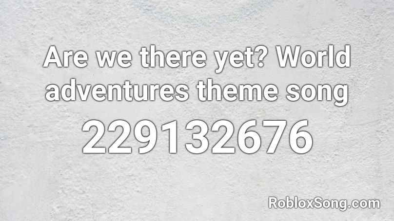 Are We There Yet World Adventures Theme Song Roblox Id Roblox Music Codes - john cena memes song roblox id