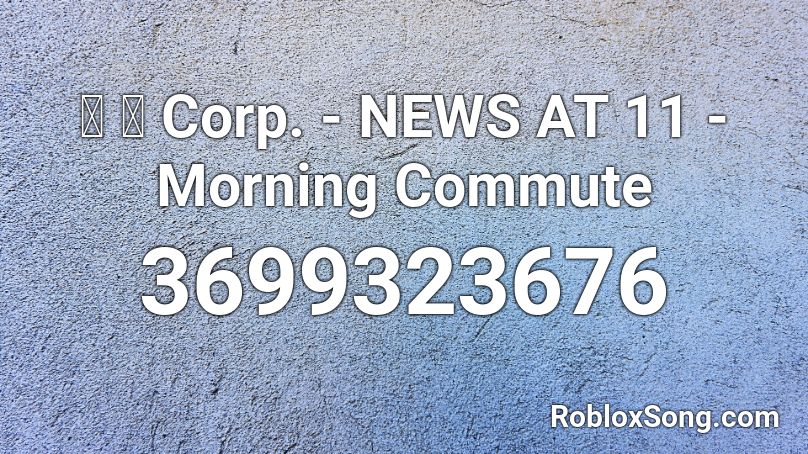 猫 シ Corp. - NEWS AT 11 - Morning Commute Roblox ID