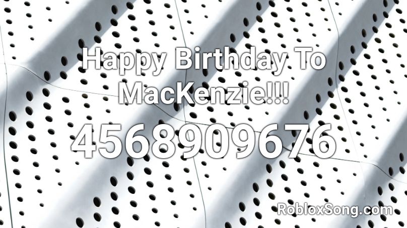 Happy Birthday To Mackenzie Roblox Id Roblox Music Codes - happy birthday to me roblox id