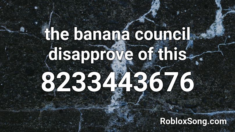 the banana council disapprove of this Roblox ID