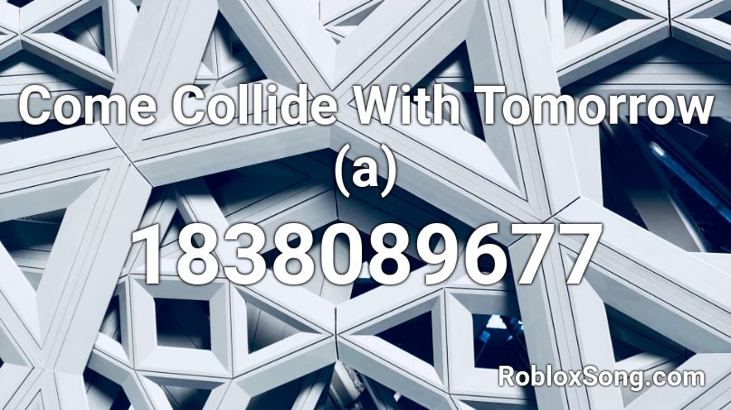 Come Collide With Tomorrow (a) Roblox ID