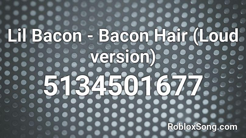 Lil Bacon - Bacon Hair (Loud version) Roblox ID