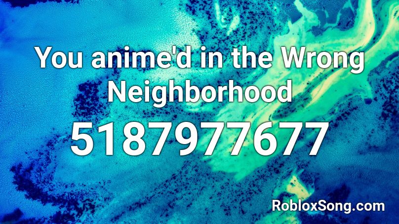 You anime'd  in the Wrong Neighborhood Roblox ID