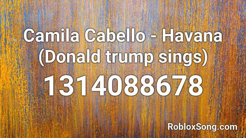 Camila Cabello Havana Donald Trump Sings Roblox Id Roblox Music Codes - code for donald trump rap in roblox