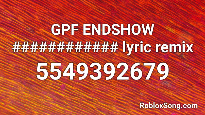 GPF ENDSHOW ############ lyric remix Roblox ID
