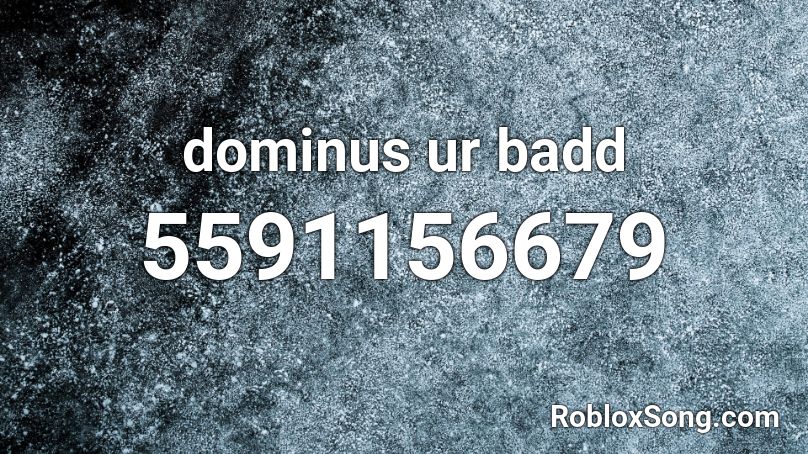 Dominus Ur Badd Roblox Id Roblox Music Codes - dominus roblox id code