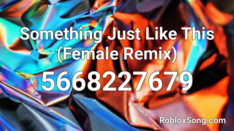 Something Just Like This (Female Remix) Roblox ID