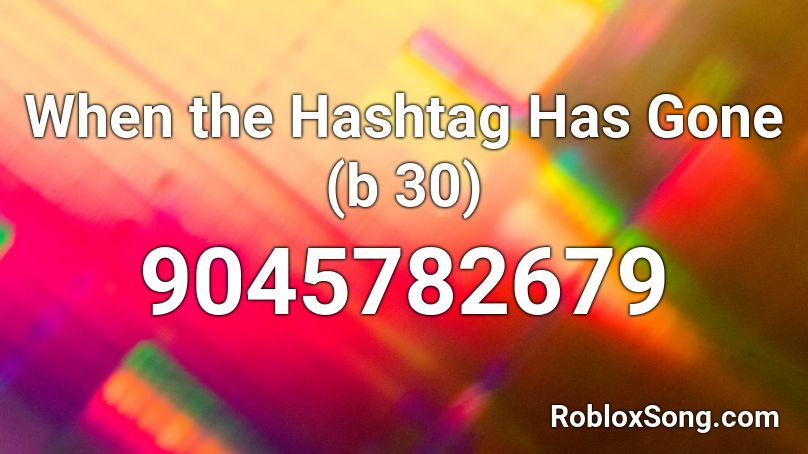 When the Hashtag Has Gone (b 30) Roblox ID