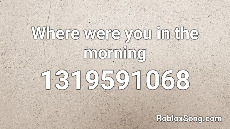 Where were you in the morning Roblox ID