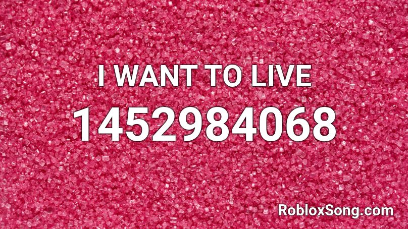 I WANT TO LIVE Roblox ID