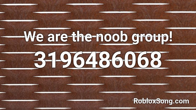 We Are The Noob Group Roblox Id Roblox Music Codes - roblox noob group