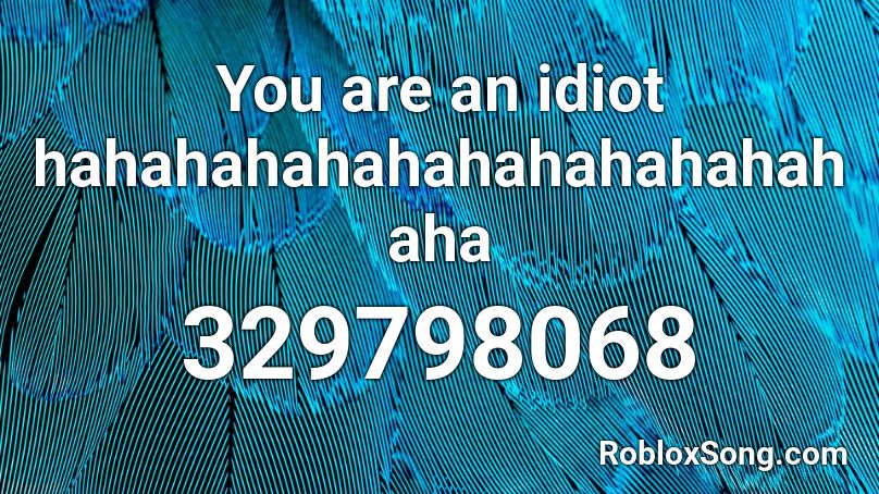 You are an idiot hahahahahahahahahahahahaha Roblox ID