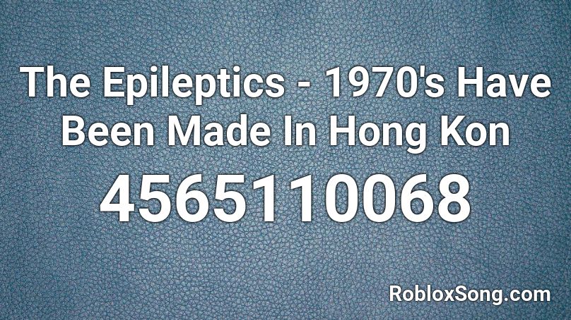 The Epileptics - 1970's Have Been Made In Hong Kon Roblox ID