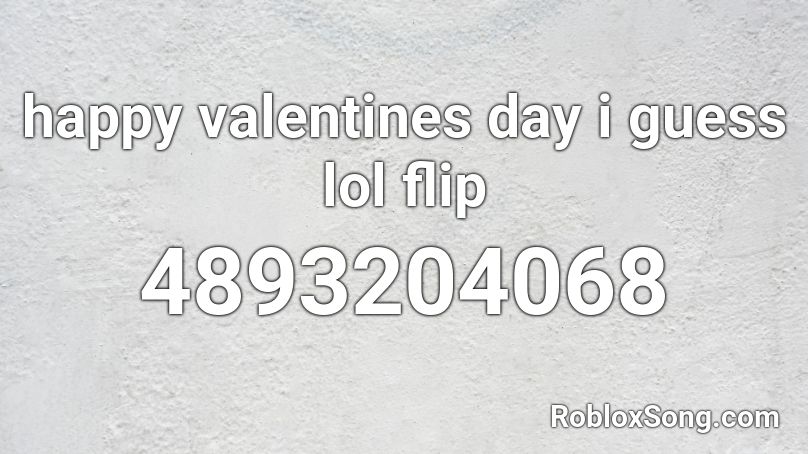 Happy Valentines Day I Guess Lol Flip Roblox Id Roblox Music Codes - roblox valentines day