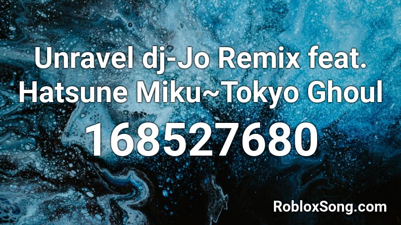 Unravel dj-Jo Remix feat. Hatsune Miku~Tokyo Ghoul Roblox ID