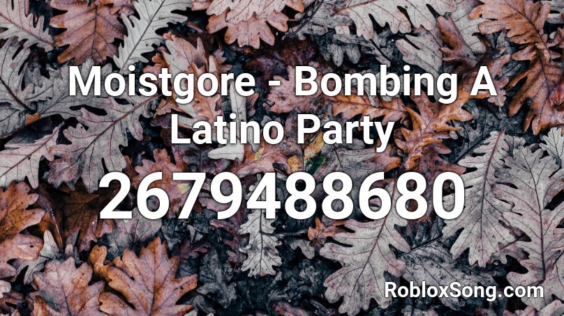 Moistgore - Bombing A Latino Party  Roblox ID