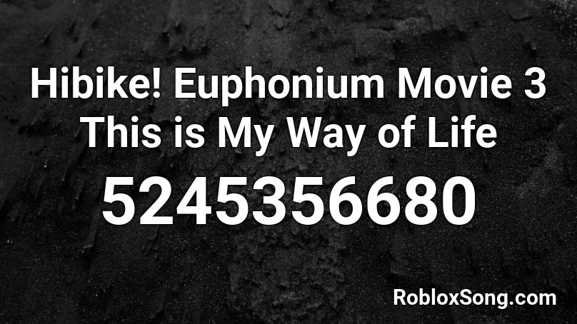 Hibike! Euphonium Movie 3 This is My Way of Life Roblox ID