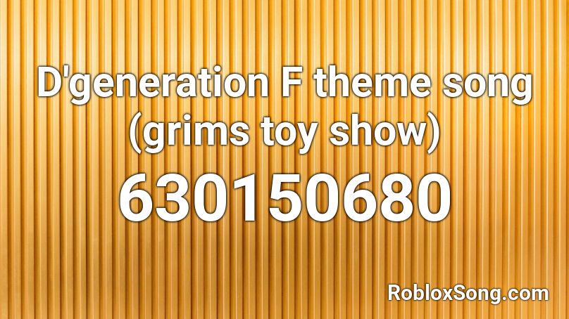 D Generation F Theme Song Grims Toy Show Roblox Id Roblox Music Codes - roblox ro banger toys
