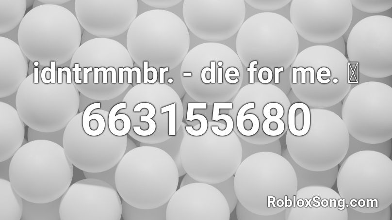 idntrmmbr. - die for me. 🌺 Roblox ID