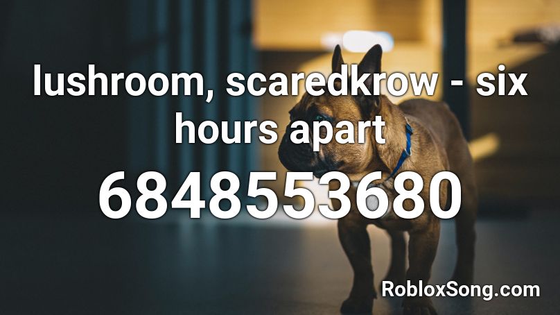 lushroom, scaredkrow - six hours apart Roblox ID