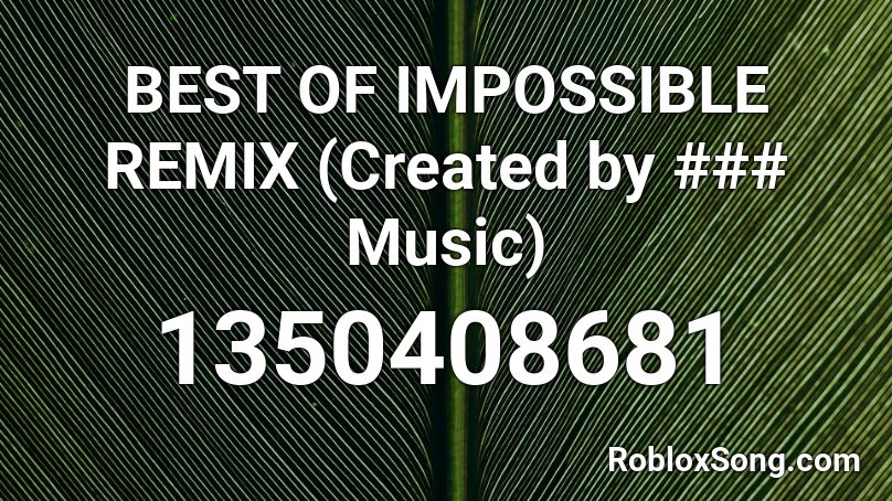 BEST OF IMPOSSIBLE REMIX (Created by ### Music) Roblox ID