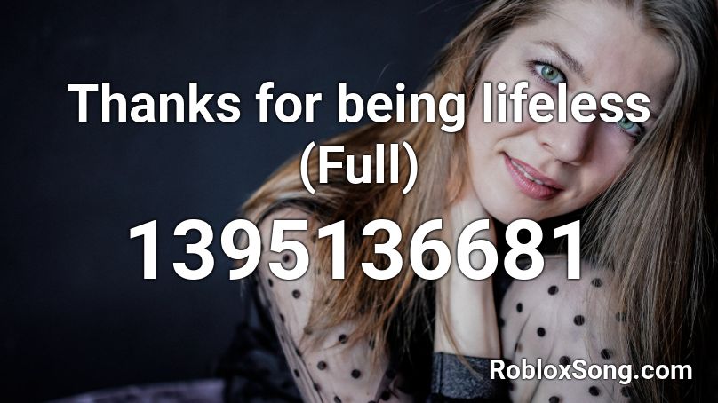 Thanks for being lifeless (Full) Roblox ID