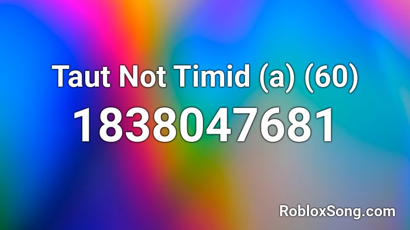 Taut Not Timid (a) (60) Roblox ID