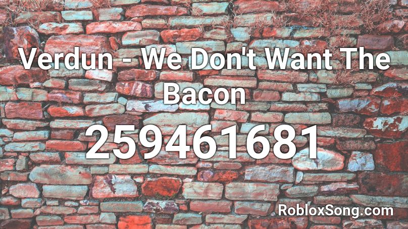 Verdun - We Don't Want The Bacon Roblox ID