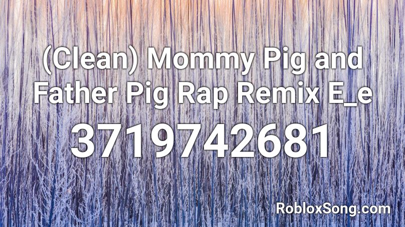 (Clean) Mommy Pig and Father Pig Rap Remix E_e Roblox ID